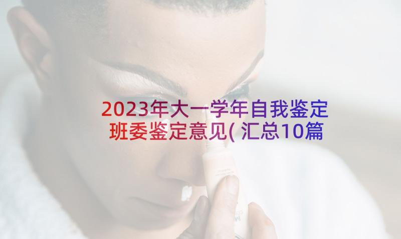 2023年大一学年自我鉴定班委鉴定意见(汇总10篇)