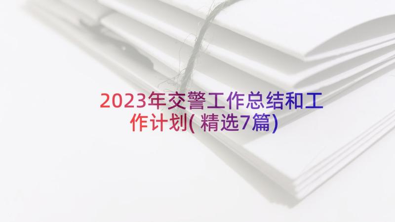 2023年交警工作总结和工作计划(精选7篇)