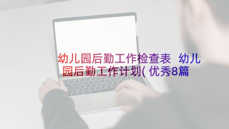 幼儿园后勤工作检查表 幼儿园后勤工作计划(优秀8篇)