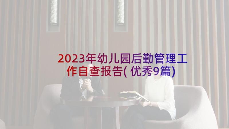 2023年幼儿园后勤管理工作自查报告(优秀9篇)