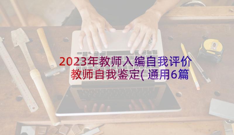 2023年教师入编自我评价 教师自我鉴定(通用6篇)