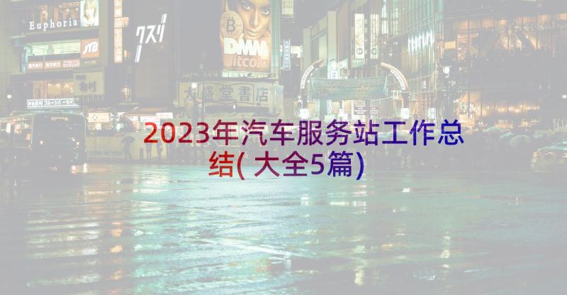 2023年汽车服务站工作总结(大全5篇)