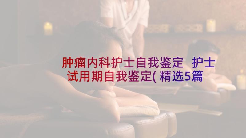 肿瘤内科护士自我鉴定 护士试用期自我鉴定(精选5篇)