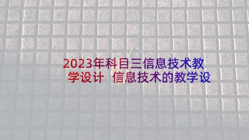 2023年科目三信息技术教学设计 信息技术的教学设计(大全8篇)