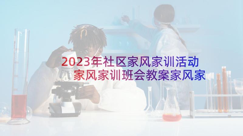 2023年社区家风家训活动 家风家训班会教案家风家训班会设计(模板7篇)