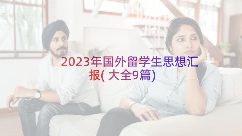 2023年国外留学生思想汇报(大全9篇)
