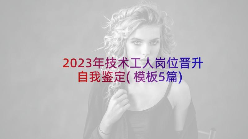 2023年技术工人岗位晋升自我鉴定(模板5篇)