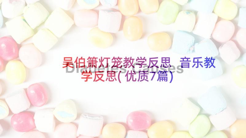 吴伯箫灯笼教学反思 音乐教学反思(优质7篇)