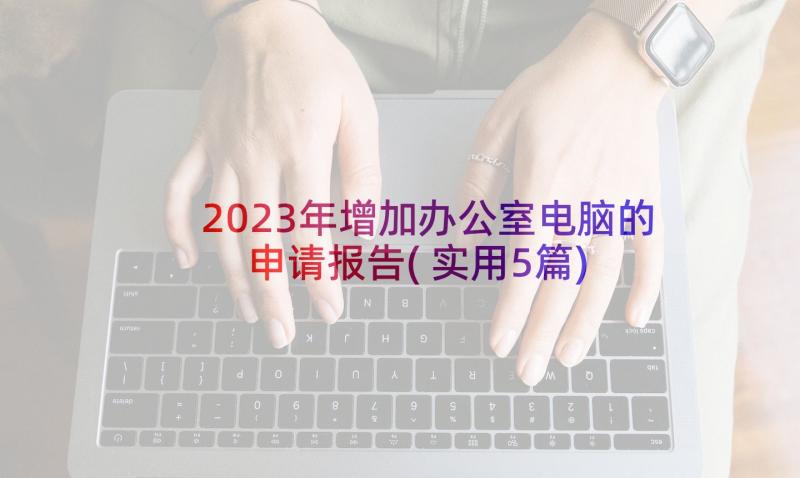 2023年增加办公室电脑的申请报告(实用5篇)