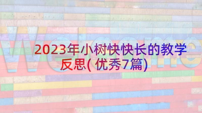 2023年小树快快长的教学反思(优秀7篇)