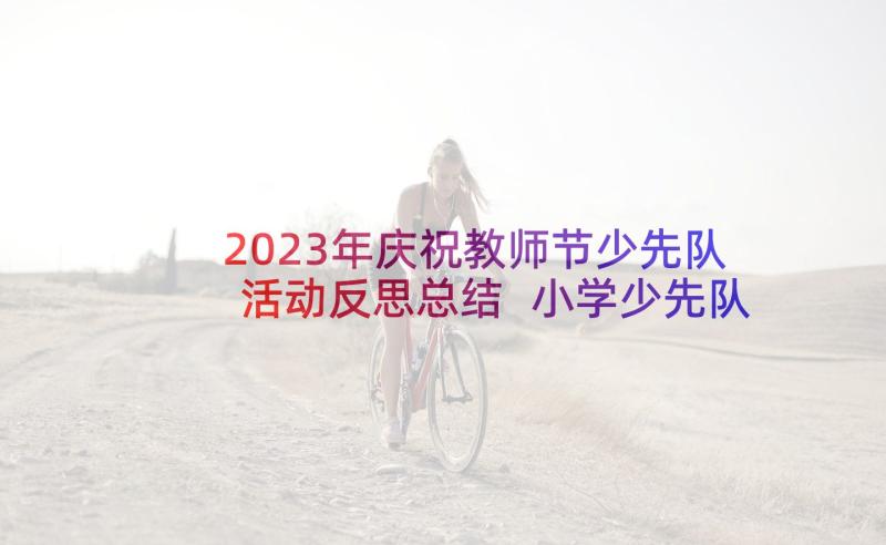 2023年庆祝教师节少先队活动反思总结 小学少先队庆祝教师节活动总结(优秀5篇)