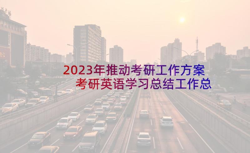 2023年推动考研工作方案 考研英语学习总结工作总结(模板6篇)