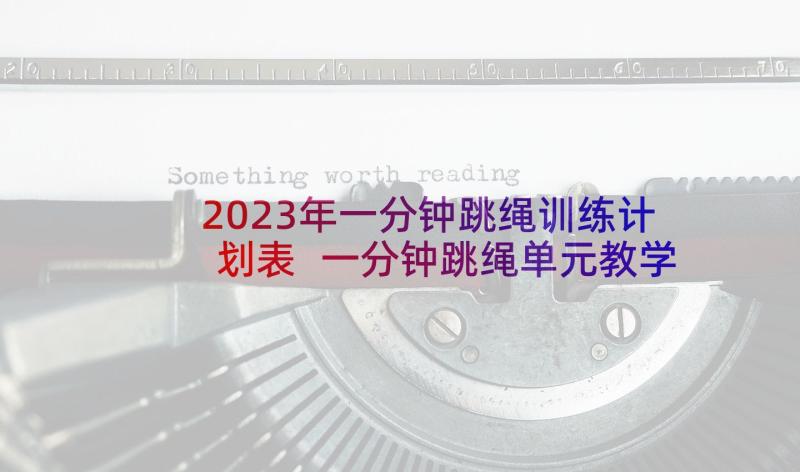 2023年一分钟跳绳训练计划表 一分钟跳绳单元教学计划(通用5篇)