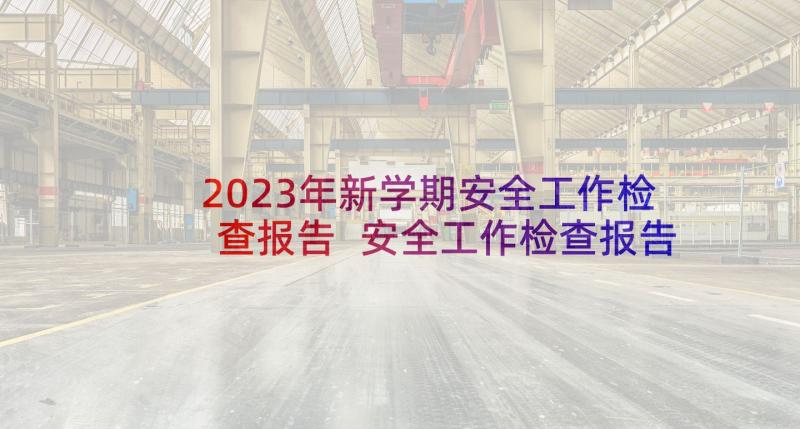 2023年新学期安全工作检查报告 安全工作检查报告(优质10篇)