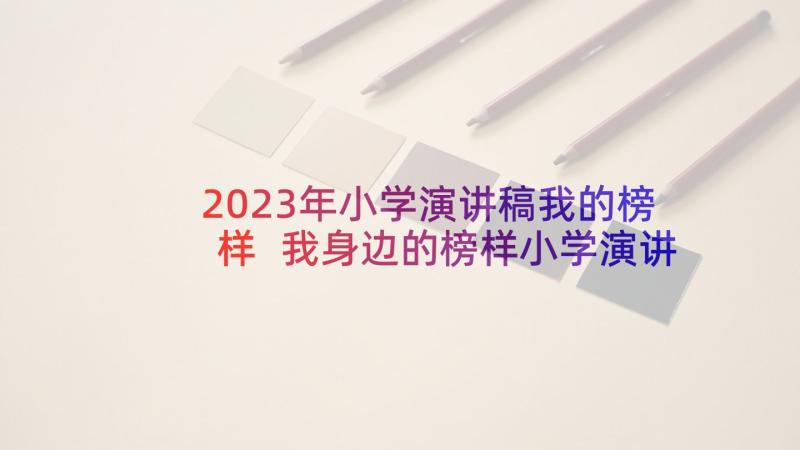 2023年小学演讲稿我的榜样 我身边的榜样小学演讲稿(大全7篇)