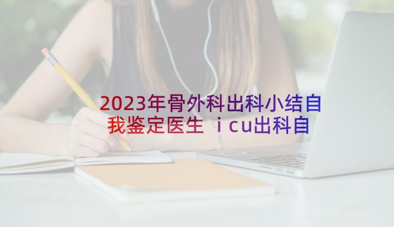 2023年骨外科出科小结自我鉴定医生 icu出科自我鉴定(优秀10篇)