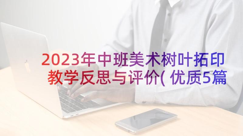 2023年中班美术树叶拓印教学反思与评价(优质5篇)