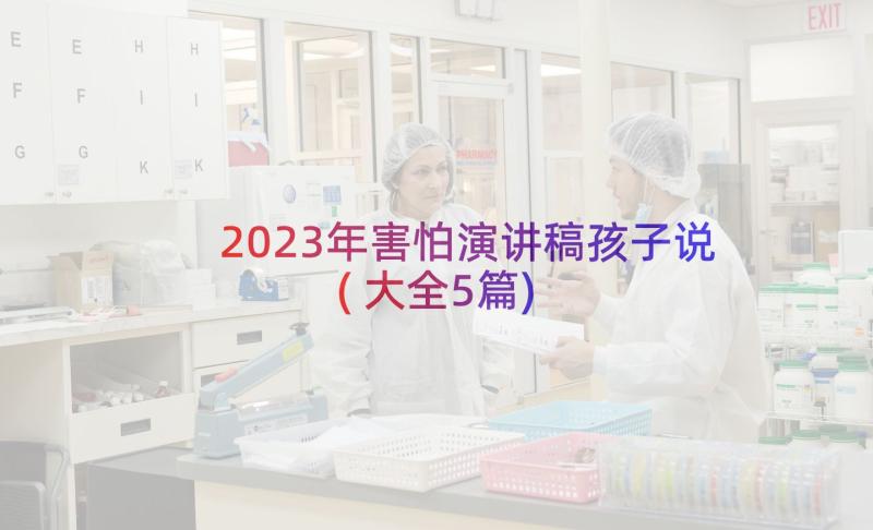 2023年害怕演讲稿孩子说(大全5篇)