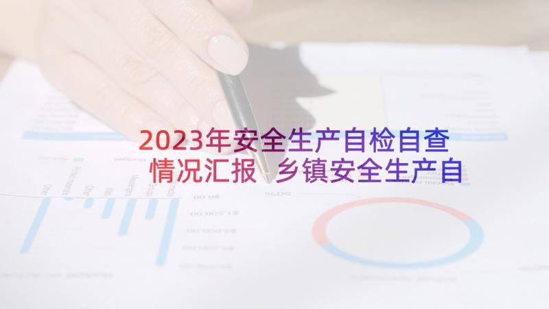 2023年安全生产自检自查情况汇报 乡镇安全生产自检自查报告(优质9篇)