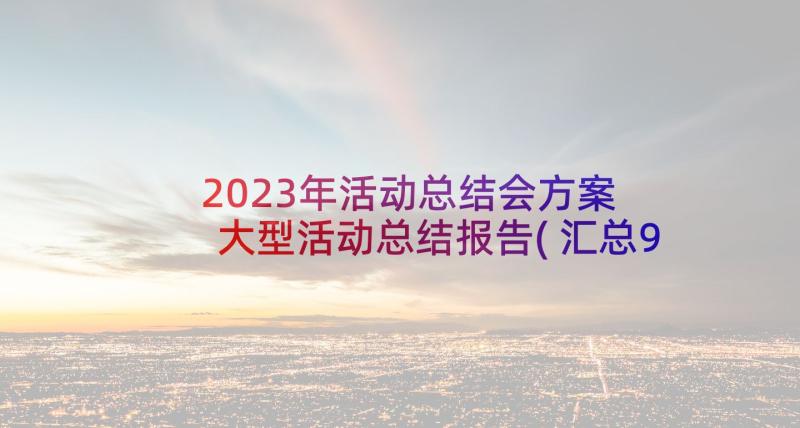 2023年活动总结会方案 大型活动总结报告(汇总9篇)