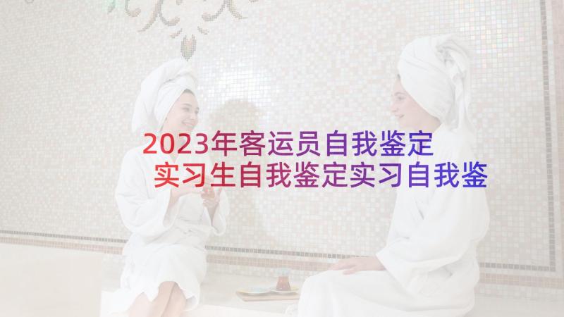 2023年客运员自我鉴定 实习生自我鉴定实习自我鉴定(优质5篇)