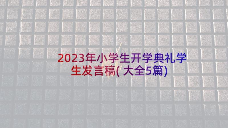 2023年小学生开学典礼学生发言稿(大全5篇)