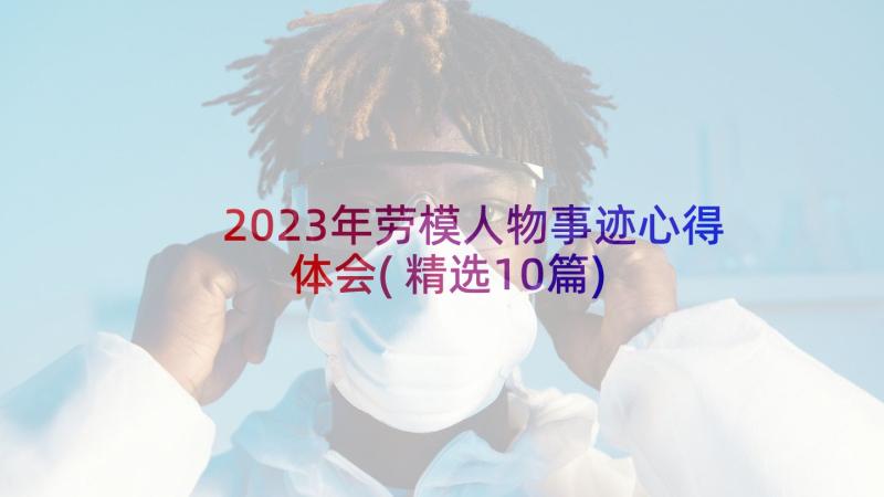 2023年劳模人物事迹心得体会(精选10篇)