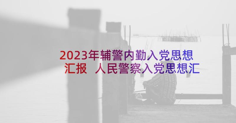 2023年辅警内勤入党思想汇报 人民警察入党思想汇报(实用5篇)