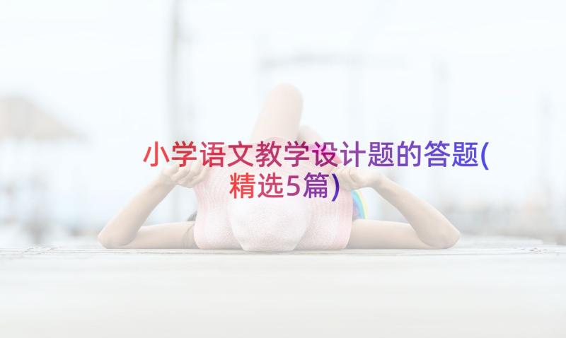 小学语文教学设计题的答题(精选5篇)