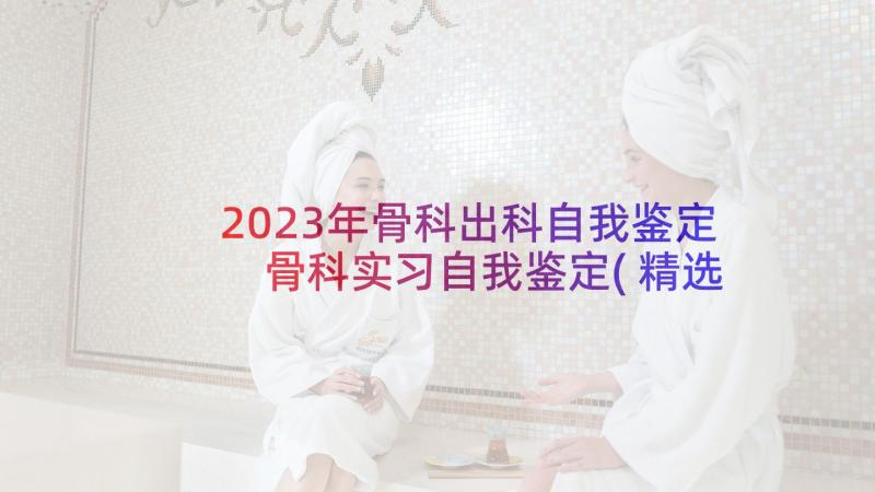 2023年骨科出科自我鉴定 骨科实习自我鉴定(精选7篇)