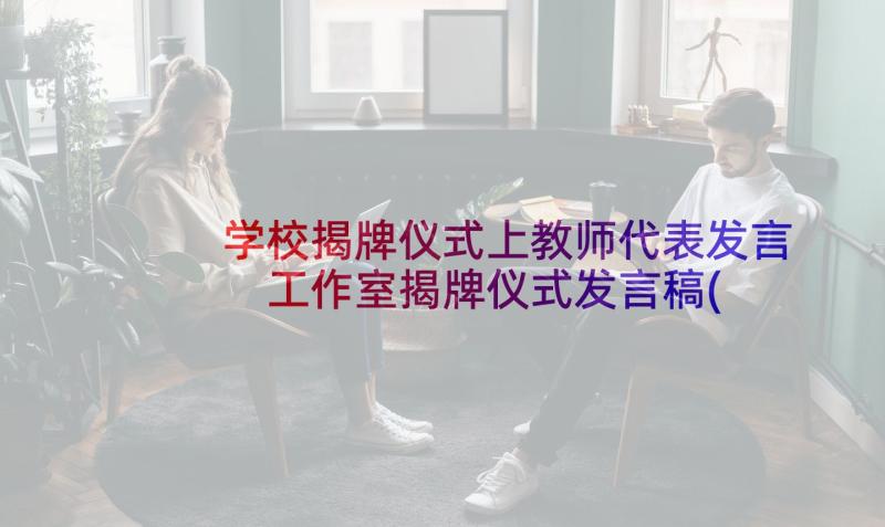 学校揭牌仪式上教师代表发言 工作室揭牌仪式发言稿(实用8篇)