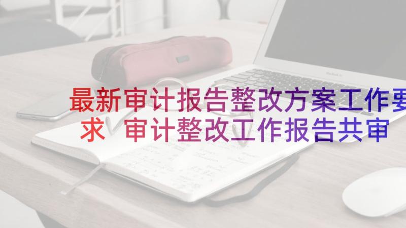 最新审计报告整改方案工作要求 审计整改工作报告共审计工作整改报告(大全7篇)