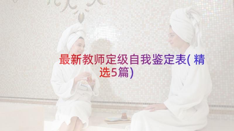 最新教师定级自我鉴定表(精选5篇)