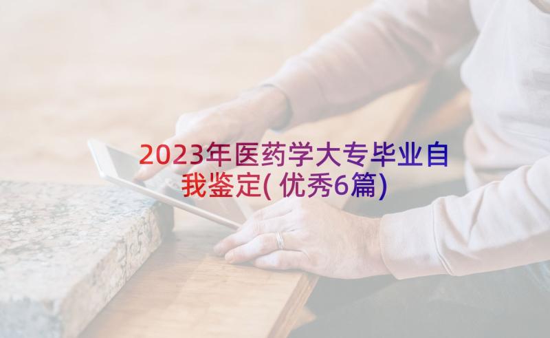 2023年医药学大专毕业自我鉴定(优秀6篇)