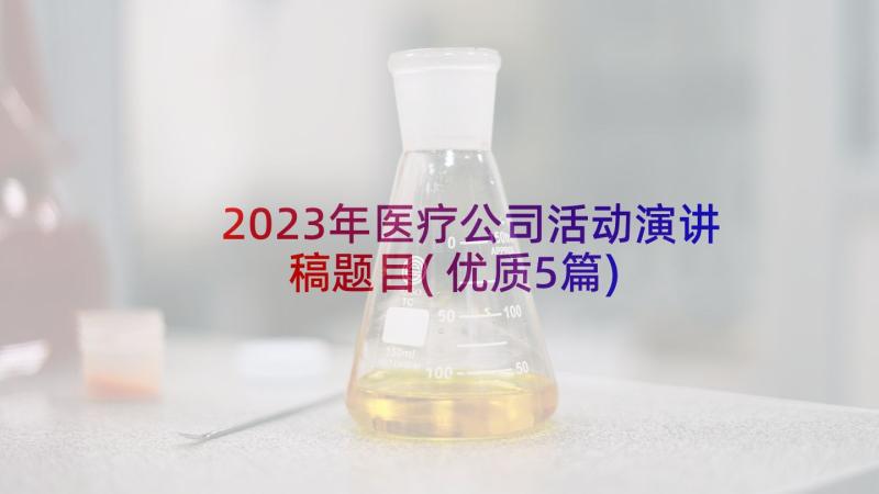 2023年医疗公司活动演讲稿题目(优质5篇)