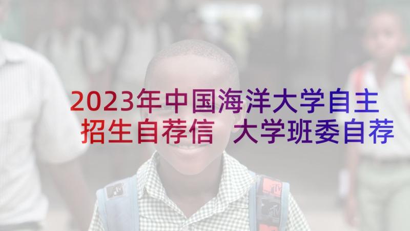 2023年中国海洋大学自主招生自荐信 大学班委自荐信格式(模板5篇)