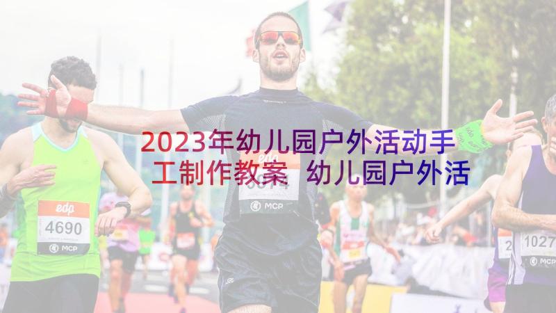 2023年幼儿园户外活动手工制作教案 幼儿园户外活动方案(汇总6篇)