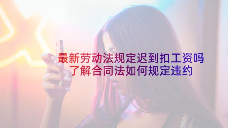 最新劳动法规定迟到扣工资吗 了解合同法如何规定违约责任(模板5篇)