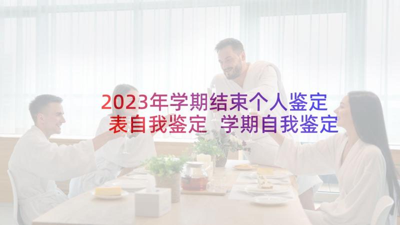 2023年学期结束个人鉴定表自我鉴定 学期自我鉴定(模板5篇)