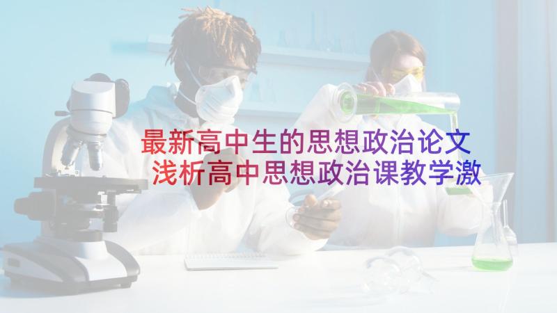 最新高中生的思想政治论文 浅析高中思想政治课教学激趣方法的论文(优秀5篇)