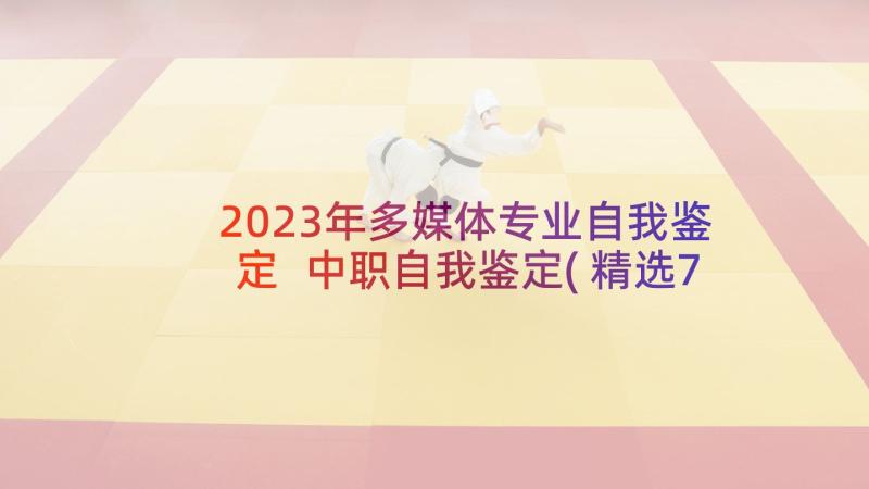 2023年多媒体专业自我鉴定 中职自我鉴定(精选7篇)