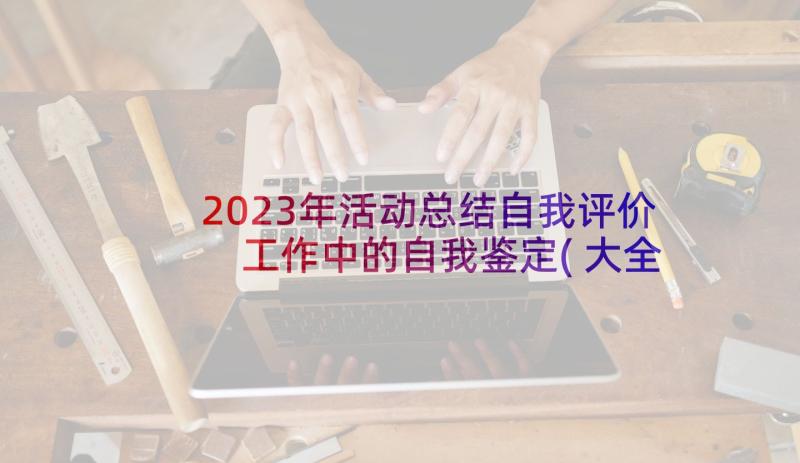 2023年活动总结自我评价 工作中的自我鉴定(大全9篇)