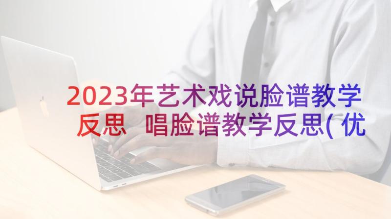 2023年艺术戏说脸谱教学反思 唱脸谱教学反思(优质10篇)