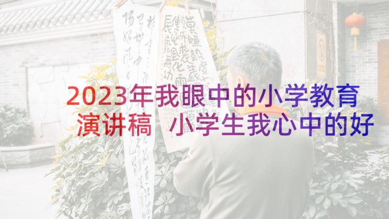 2023年我眼中的小学教育演讲稿 小学生我心中的好老师演讲稿(精选5篇)