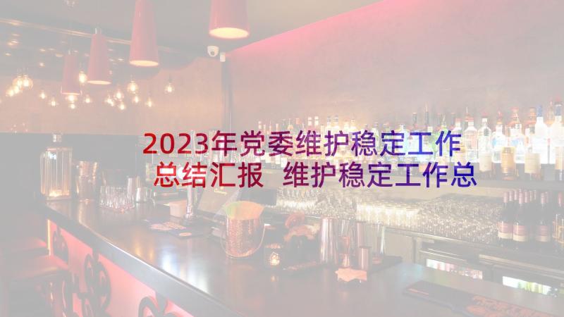 2023年党委维护稳定工作总结汇报 维护稳定工作总结(汇总6篇)