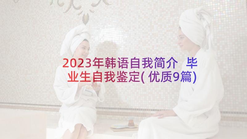 2023年韩语自我简介 毕业生自我鉴定(优质9篇)
