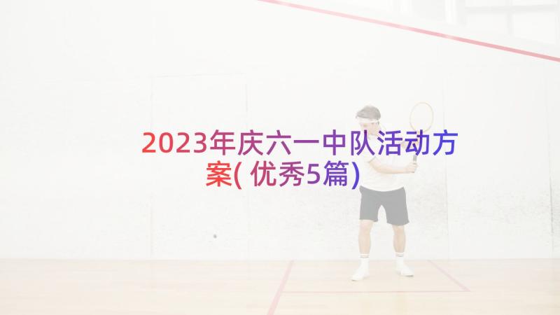 2023年庆六一中队活动方案(优秀5篇)