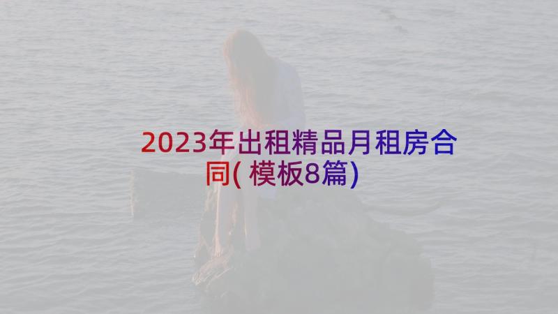 2023年出租精品月租房合同(模板8篇)