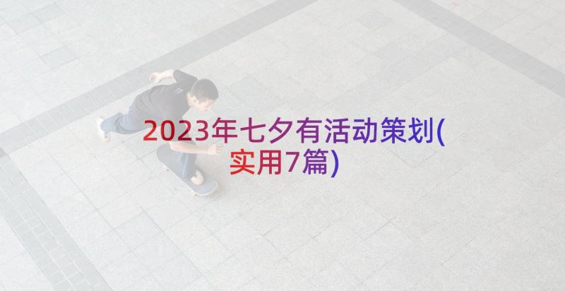 2023年七夕有活动策划(实用7篇)