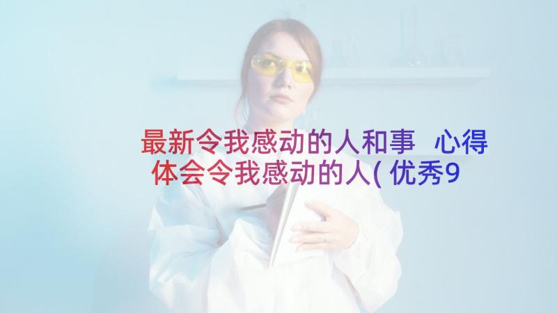 最新令我感动的人和事 心得体会令我感动的人(优秀9篇)